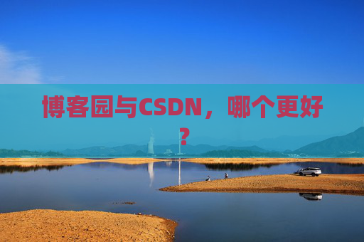 博客园与CSDN，哪个更好？